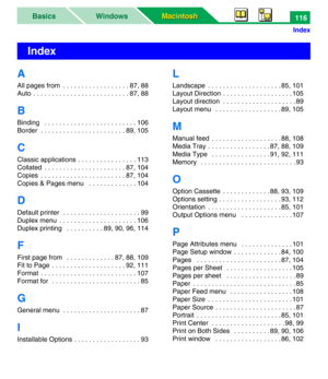 Page 121Macintosh Macintosh WindowsBasics
Index
116
A
All pages from  . . . . . . . . . . . . . . . . . . 87, 88
Auto  . . . . . . . . . . . . . . . . . . . . . . . . . . 87, 88
B
Binding   . . . . . . . . . . . . . . . . . . . . . . . . . 106
Border  . . . . . . . . . . . . . . . . . . . . . . . 89, 105
C
Classic applications . . . . . . . . . . . . . . . . 113
Collated  . . . . . . . . . . . . . . . . . . . . . . 87, 104
Copies  . . . . . . . . . . . . . . . . . . . . . . . 87, 104
Copies & Pages menu   . . ....