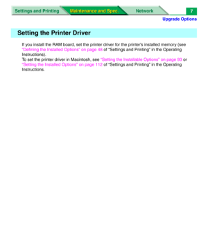 Page 129Upgrade Options
Settings and Printing Network
Maintenance and Spec. Maintenance and Spec.7
If you install the RAM board, set the printer driver for the printer’s installed memory (see 
“Defining the Installed Options” on page 48 of “Settings and Printing” in the Operating 
Instructions).
To set the printer driver in Macintosh, see “Setting the Installable Options” on page 93 or 
“Setting the Installed Options” on page 112 of “Settings and Printing” in the Operating 
Instructions.
Setting the Printer Driver 