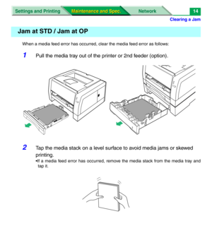 Page 136Clearing a Jam
Settings and Printing Network
Maintenance and Spec. Maintenance and Spec.14
When a media feed error has occurred, clear the media feed error as follows:
1Pull the media tray out of the printer or 2nd feeder (option).
2Tap the media stack on a level surface to avoid media jams or skewed 
printing.
•If a media feed error has occurred, remove the media stack from the media tray and
tap it.
Jam at STD / Jam at OP 