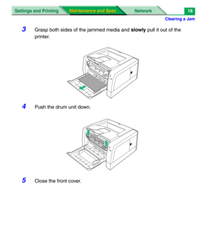 Page 140Clearing a Jam
Settings and Printing Network
Maintenance and Spec. Maintenance and Spec.18
3Grasp both sides of the jammed media and slowly pull it out of the 
printer.
4Push the drum unit down.
5Close the front cover. 