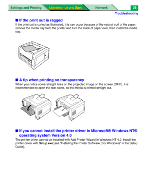 Page 158Troubleshooting
Settings and Printing Network
Maintenance and Spec. Maintenance and Spec.36
■If the print out is ragged
If the print out is curled as illustrated, this can occur because of the natural curl of the paper, 
remove the media tray from the printer and turn the stack of paper over, then install the media 
tray.
■A tip when printing on transparency
When you notice some straight lines on the projected image on the screen (OHP), it is 
recommended to open the rear cover, so the media is printed...