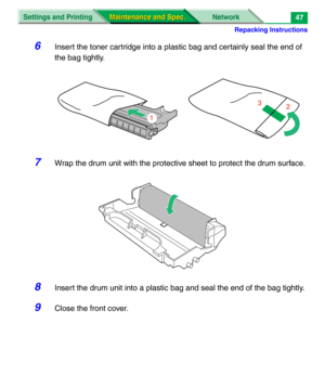 Page 169Repacking Instructions
Settings and Printing Network
Maintenance and Spec. Maintenance and Spec.47
6Insert the toner cartridge into a plastic bag and certainly seal the end of 
the bag tightly.
7Wrap the drum unit with the protective sheet to protect the drum surface.
8Insert the drum unit into a plastic bag and seal the end of the bag tightly.
9Close the front cover. 
1
23 