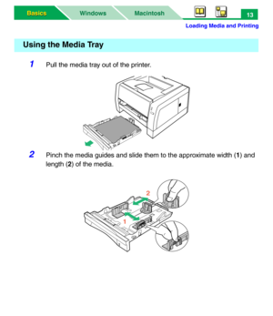 Page 18Loading Media and Printing
Macintosh WindowsBasics Basics13
1Pull the media tray out of the printer.
2Pinch the media guides and slide them to the approximate width (1) and 
length (2) of the media.
Using the Media Tray
12 