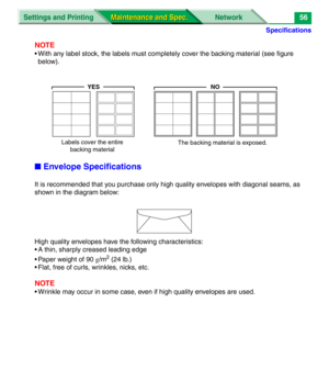 Page 178Specifications
Settings and Printing Network
Maintenance and Spec. Maintenance and Spec.56
NOTE
• With any label stock, the labels must completely cover the backing material (see figure 
below).
■Envelope Specifications
It is recommended that you purchase only high quality envelopes with diagonal seams, as 
shown in the diagram below:
High quality envelopes have the following characteristics:
• A thin, sharply creased leading edge
• Paper weight of 90 g/m
2 (24 lb.)
• Flat, free of curls, wrinkles,...