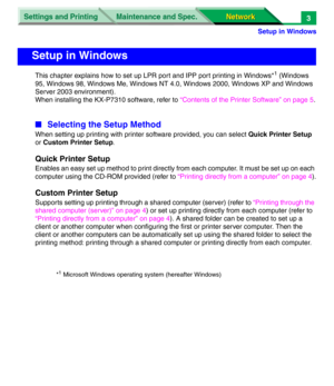 Page 186Settings and Printing
Network Network Maintenance and Spec.
Setup in Windows
3
This chapter explains how to set up LPR port and IPP port printing in Windows*1 (Windows 
95, Windows 98, Windows Me, Windows NT 4.0, Windows 2000, Windows XP and Windows 
Server 2003 environment).
When installing the KX-P7310 software, refer to “Contents of the Printer Software” on page 5.
■Selecting the Setup Method
When setting up printing with printer software provided, you can select Quick Printer Setup 
or Custom Printer...