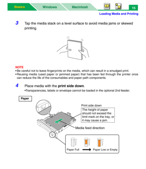 Page 20Loading Media and Printing
Macintosh WindowsBasics Basics15
3Tap the media stack on a level surface to avoid media jams or skewed 
printing.
NOTE
• Be careful not to leave fingerprints on the media, which can result in a smudged print.
• Reusing media (used paper or jammed paper) that has been fed through the printer once
can reduce the life of the consumables and paper path components.
4Place media with the print side down.
•Transparencies, labels or envelope cannot be loaded in the optional 2nd...