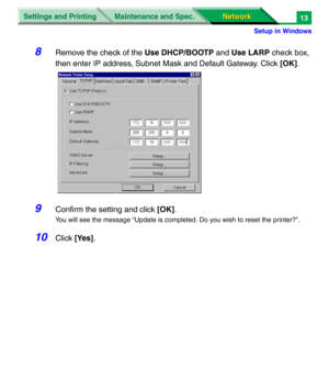 Page 196Settings and Printing
Network Network Maintenance and Spec.
Setup in Windows
13
8Remove the check of the Use DHCP/BOOTP and Use LARP check box, 
then enter IP address, Subnet Mask and Default Gateway. Click [OK]. 
9Confirm the setting and click [OK].
You will see the message “Update is completed. Do you wish to reset the printer?”.
10Click [Yes]. 