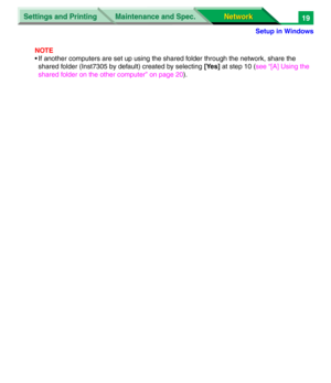 Page 202Settings and Printing
Network Network Maintenance and Spec.
Setup in Windows
19
NOTE
• If another computers are set up using the shared folder through the network, share the 
shared folder (Inst7305 by default) created by selecting [Yes] at step 10 (see “[A] Using the 
shared folder on the other computer” on page 20). 