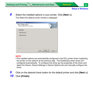 Page 214Settings and Printing
Network Network Maintenance and Spec.
Setup in Windows
31
8Select the installed options in your printer. Click [Next >].
The Select the default printer window is displayed.
NOTE
• The installed options are automatically configured in the PCL printer driver if selecting 
the printer on the network at the previous step.  The PostScript printer driver isn’t 
configured automatically.  To configure this driver go the properties of the driver and 
select the Device, Device Settings or...