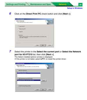 Page 217Settings and Printing
Network Network Maintenance and Spec.
Setup in Windows
34
6Click on the Direct Print PC check button and click [Next >].
7Select the printer in the Select the current port or Select the Network 
port for KX-P7310 list, then click [Next >].
The Select installed options window is displayed.
• If the printer is not listed, select LPT1: to install the printer driver. 