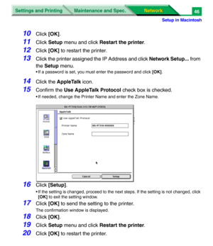 Page 229Settings and Printing
Network Network Maintenance and Spec.
Setup in Macintosh
46
10Click [OK].
11Click Setup menu and click Restart the printer.
12Click [OK] to restart the printer.
13Click the printer assigned the IP Address and click Network Setup... from 
the Setup menu.
• If a password is set, you must enter the password and click [OK].
14Click the AppleTalk icon.
15Confirm the Use AppleTalk Protocol check box is checked.
• If needed, change the Printer Name and enter the Zone Name.
16Click...