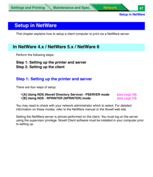 Page 230Settings and Printing
Network Network Maintenance and Spec.
Setup in NetWare
47
This chapter explains how to setup a client computer to print via a NetWare server.
Perform the following steps:
Step 1: Setting up the printer and server
Step 2: Setting up the client
Step 1: Setting up the printer and server
There are four ways of setup.
•[A] Using NDS (Novell Directory Service) - PSERVER mode(see page 48)
•[B] Using NDS - RPRINTER (NPRINTER) mode(see page 53)
You may need to check with your network...