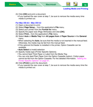 Page 24Loading Media and Printing
Macintosh WindowsBasics Basics19
(5) Click [OK] and print a document.
• If you opened the rear cover at step 7, be sure to remove the media every time 
media is printed out.
For Mac OS 8.5 - Mac OS 9.2
(1) Open a document to print.
(2) Select Page Setup… from the application’s File menu.
(3) Select your printer from the Format for menu.
(4) Specify the paper size (Page Attributes) and click [OK].
(5) Select Print... from the application’s File menu.
(6) Select Auto or Media...