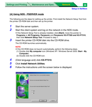 Page 231Settings and Printing
Network Network Maintenance and Spec.
Setup in NetWare
48
[A] Using NDS - PSERVER mode
The following are the steps for setting up the printer. First install the Network Setup Tool from 
the printer CD-ROM disk and then set up the printer.
1Start the server system.
2Start the client system and log on the network in the NDS mode.
• If the Network Setup Tool is already installed, click [Start], move the pointer to 
Programs or All Programs, Panasonic and Panasonic KX-P7305 and...