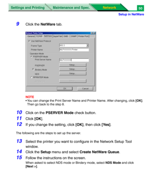 Page 233Settings and Printing
Network Network Maintenance and Spec.
Setup in NetWare
50
9Click the NetWare tab.
NOTE
• You can change the Print Server Name and Printer Name. After changing, click [OK]. 
Then go back to the step 8.
10Click on the PSERVER Mode check button.
11Click [OK].
12If you change the setting, click [OK], then click [Yes].
The following are the steps to set up the server.
13Select the printer you want to configure in the Network Setup Tool 
window.
14Click the Setup menu and select Create...