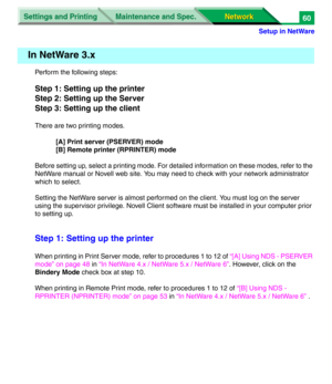 Page 243Settings and Printing
Network Network Maintenance and Spec.
Setup in NetWare
60
Perform the following steps:
Step 1: Setting up the printer
Step 2: Setting up the Server
Step 3: Setting up the client
There are two printing modes.
[A] Print server (PSERVER) mode
[B] Remote printer (RPRINTER) mode
Before setting up, select a printing mode. For detailed information on these modes, refer to the 
NetWare manual or Novell web site. You may need to check with your network administrator 
which to select.
Setting...