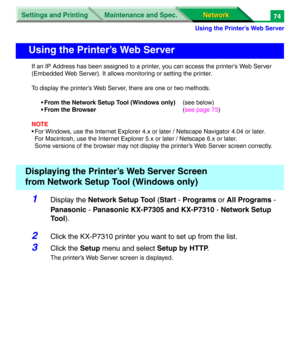 Page 257Settings and Printing
Network Network Maintenance and Spec.
Using the Printer’s Web Server
74
If an IP Address has been assigned to a printer, you can access the printer's Web Server 
(Embedded Web Server). It allows monitoring or setting the printer.
To display the printer’s Web Server, there are one or two methods.
•From the Network Setup Tool (Windows only)(see below)
•From the Browser (see page 75)
NOTE
• For Windows, use the Internet Explorer 4.x or later / Netscape Navigator 4.04 or later.
For...