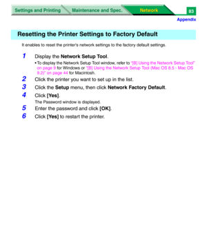 Page 266Settings and Printing
Network Network Maintenance and Spec.
Appendix
83
It enables to reset the printer's network settings to the factory default settings.
1Display the Network Setup Tool.
• To display the Network Setup Tool window, refer to “[B] Using the Network Setup Tool” 
on page 9 for Windows or “[B] Using the Network Setup Tool (Mac OS 8.5 - Mac OS 
9.2)” on page 44 for Macintosh.
2Click the printer you want to set up in the list.
3Click the Setup menu, then click Network Factory Default....