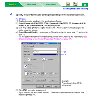 Page 28Loading Media and Printing
Macintosh WindowsBasics Basics23
4Specify the printer driver’s setting depending on the operating system.
For Windows
(1) Display the print window in the application software.
(2) Select Panasonic KX-P7305 PCL6, Panasonic KX-P7305 PS, Panasonic KX-
P7310 PCL6 or Panasonic KX-P7310 PS printer.
(3) Click Properties ([Preferences] for Windows XP / Windows Server 2003) to display the 
printer properties window.
(4) Select Manual Feed for paper source (3) and specify the paper size...