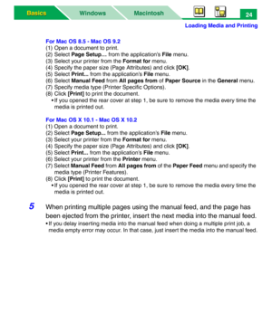 Page 29Loading Media and Printing
Macintosh WindowsBasics Basics24
For Mac OS 8.5 - Mac OS 9.2
(1) Open a document to print.
(2) Select Page Setup… from the application’s File menu.
(3) Select your printer from the Format for menu.
(4) Specify the paper size (Page Attributes) and click [OK].
(5) Select Print... from the application’s File menu.
(6) Select Manual Feed from All pages from of Paper Source in the General menu.
(7) Specify media type (Printer Specific Options).
(8) Click [Print] to print the...