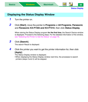 Page 74Status Display
MacintoshBasics
Windows Windows69
1Turn the printer on.
2Click [Start], move the pointer to Programs or All Programs, Panasonic 
and Panasonic KX-P7305 and KX-P7310, then click Status Display.
When staring the Status Display program for the first time, the Search Device window
is displayed. Proceed to the following steps. For the detailed information of the window,
see “Selecting the Printer to Get the Status” on page 78.
3Click [Search].
The search Result is displayed.
4Click the printer...