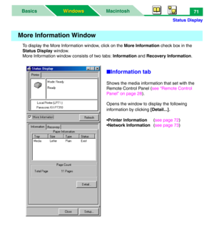 Page 76Status Display
MacintoshBasics
Windows Windows71
To display the More Information window, click on the More Information check box in the 
Status Display window.
More Information window consists of two tabs: Information and Recovery Information.
■Information tab
Shows the media information that set with the 
Remote Control Panel (see “Remote Control 
Panel” on page 28).
Opens the window to display the following 
information by clicking [Detail...]
.
•Printer Information(see page 72)
•Network...