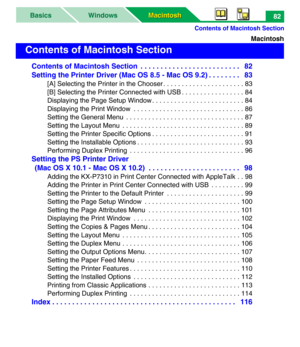 Page 87Contents of Macintosh Section
Macintosh Macintosh WindowsBasics82
Macintosh
Contents of Macintosh Section  . . . . . . . . . . . . . . . . . . . . . . . . .   82
Setting the Printer Driver (Mac OS 8.5 - Mac OS 9.2) . . . . . . . .   83
[A] Selecting the Printer in the Chooser . . . . . . . . . . . . . . . . . . . . . . 83
[B] Selecting the Printer Connected with USB . . . . . . . . . . . . . . . . . 84
Displaying the Page Setup Window . . . . . . . . . . . . . . . . . . . . . . . . . 84
Displaying the...