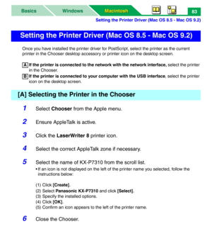 Page 88Setting the Printer Driver (Mac OS 8.5 - Mac OS 9.2)
Macintosh Macintosh WindowsBasics83
Once you have installed the printer driver for PostScript, select the printer as the current 
printer in the Chooser desktop accessory or printer icon on the desktop screen.
If the printer is connected to the network with the network interface, select the printer 
in the Chooser. 
If the printer is connected to your computer with the USB interface, select the printer 
icon on the desktop screen.
1Select Chooser from...