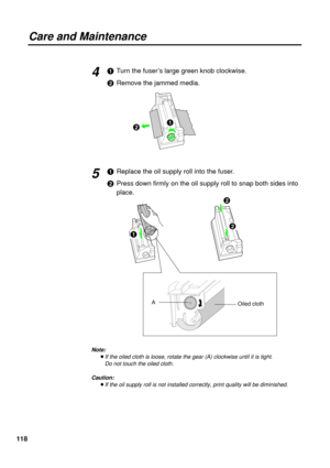 Page 118118
Care and Maintenance
#Turn the fuser’s large green knob clockwise.
$Remove the jammed media.
#Replace the oil supply roll into the fuser.
$Press down firmly on the oil supply roll to snap both sides into
place.4
5
$#
$
#
$
Oiled clothA
Note:
BIf the oiled cloth is loose, rotate the gear (A) clockwise until it is tight. 
Do not touch the oiled cloth.
Caution:
BIf the oil supply roll is not installed correctly, print quality will be diminished. 