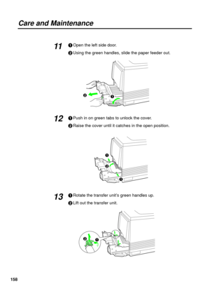 Page 158158
Care and Maintenance
#Open the left side door.
$Using the green handles, slide the paper feeder out.
#Push in on green tabs to unlock the cover.
$Raise the cover until it catches in the open position.
#Rotate the transfer unit’s green handles up.
$Lift out the transfer unit.11
13 12
# $
#
$
#
# $ 