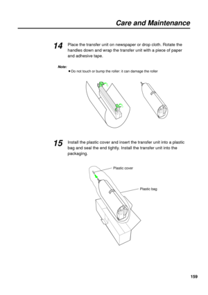 Page 159159 Place the transfer unit on newspaper or drop cloth. Rotate the
handles down and wrap the transfer unit with a piece of paper
and adhesive tape.
Note:
BDo not touch or bump the roller: it can damage the roller
Install the plastic cover and insert the transfer unit into a plastic
bag and seal the end tightly. Install the transfer unit into the
packaging.
Care and Maintenance
14
15
Plastic cover
Plastic bag 