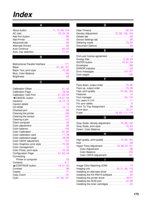 Page 173173
About button  . . . . . . . . . . . . . . . . . . .71, 73, 99, 153
AC inlet . . . . . . . . . . . . . . . . . . . . . . . . . . .18, 34, 36
Add Port button  . . . . . . . . . . . . . . . . . . . . . . . . . .88
Add Printer  . . . . . . . . . . . . . . . . . . . . . . . . . . . . . .44
Advanced tab  . . . . . . . . . . . . . . . . . . . . . . . . . . . .82
Alternate Drivers  . . . . . . . . . . . . . . . . . . . . . . . . .92
Auto Continue  . . . . . . . . . . . . . . . . . . . . . . . .62, 63
Auto,...