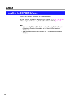 Page 4040
Setup
Installing the KX-P8410 Software
The KX-P8410 software installation will create the following.
BPrinter driver for Windows 3.1, Windows 95 or Windows NT 4.0 ( + P. 41, 42, 45)
BStatus Display for Windows 3.1, Windows 95 or Windows NT 4.0 ( + P. 152)
Note:
BIf you are using Windows 3.1, disable or uninstall any application software’s
printer status to prevent conflicts with the KX-P8410 Status Display for
Windows 3.1.
BWhen reinstalling the KX-P8410 software, do it immediately after restarting...