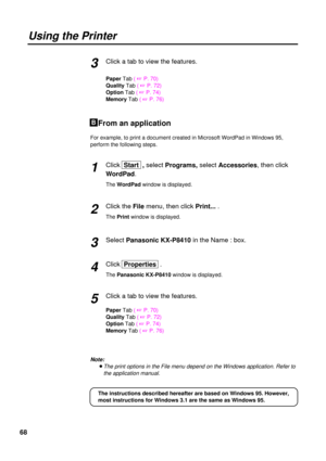 Page 6868
Using the Printer
Click a tab to view the features.
PaperTab ( 
+P. 70)
QualityTab ( 
+P. 72)
OptionTab ( 
+P. 74)
MemoryTab ( 
+P. 76)
From an application
For example, to print a document created in Microsoft WordPad in Windows 95,
perform the following steps.
Click Start  , selectPrograms, select Accessories, then click
WordPad.
The WordPadwindow is displayed.
Click theFile menu, then click Print....
The Printwindow is displayed.
Select Panasonic KX-P8410in the Name : box.
ClickProperties ....