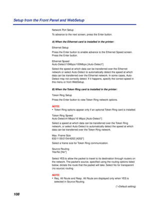 Page 108108 Setup from the Front Panel and WebSetup
Network Port Setup
To advance to the next screen, press the Enter button.
A) When the Ethernet card is installed in the printer:
Ethernet Setup 
Press the Enter button to enable advance to the Ethernet Speed screen. 
Press the Enter button.
Ethernet Speed
Auto-Detect/10Mbps/100Mbps [Auto-Detect*]
Select the speed at which data can be transferred over the Ethernet 
network or select Auto-Detect to automatically detect the speed at which 
data can be transferred...