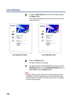 Page 142142 Color Calibration
5To print a Color Test that uses the new values, press 
the Enter button.
Color Adjust Test pages that use the previous value and the new 
values are printed.
6Press the Enter button.
The Apply Changes menu appears.
7To apply the new color and brightness values use the 
Cancel/Left button or the Continue/Forward button to 
select Yes. Press the Enter button.
NOTE:
•Changes made using Color Adjustment are retained until the printer is 
recalibrated. Or reset the adjusted colors to...