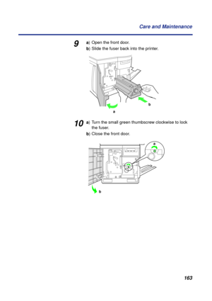 Page 163 
163 Care and Maintenance 
9 
a 
) Open the front door. 
b 
) Slide the fuser back into the printer. 
10 
a 
) Turn the small green thumbscrew clockwise to lock 
the fuser.  
b 
) Close the front door.
b
a
a
b 