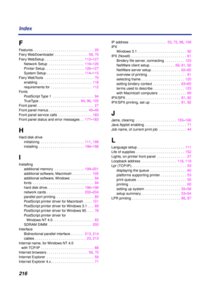 Page 216216 Index
F
Features . . . . . . . . . . . . . . . . . . . . . . . . . . . . . . .  20
Fiery WebDownloader . . . . . . . . . . . . . . . . .  59, 70
Fiery WebSetup . . . . . . . . . . . . . . . . . . . .  112–127
Network Setup  . . . . . . . . . . . . . . . . . .  116–126
Printer Setup . . . . . . . . . . . . . . . . . . . .  126–127
System Setup . . . . . . . . . . . . . . . . . . .  114–115
Fiery WebTools  . . . . . . . . . . . . . . . . . . . . . . . . .  70
enabling  . . . . . . . . . . . . . . . . ....