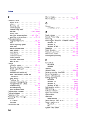 Page 218218 Index
P
Printer front panel
activity lights . . . . . . . . . . . . . . . . . . . . . . . . .  27
buttons  . . . . . . . . . . . . . . . . . . . . . . . . . . . . .  28
Canceling Job . . . . . . . . . . . . . . . . . . . . . . . .  44
error messages . . . . . . . . . . . . . . . . . . . . . .  177
Network Setup menu  . . . . . . . . . . . . .  107–111
overview  . . . . . . . . . . . . . . . . . . .  27–28, 44–48
service calls  . . . . . . . . . . . . . . . . . . . . . . . .  183
specifying network...