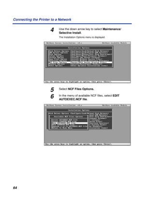 Page 6464 Connecting the Printer to a Network
4Use the down arrow key to select Maintenance/
Selective Install.
The Installation Options menu is displayed.
5Select NCF Files Options.
6In the menu of available NCF ﬁles, select EDIT 
AUTOEXEC.NCF ﬁle. 