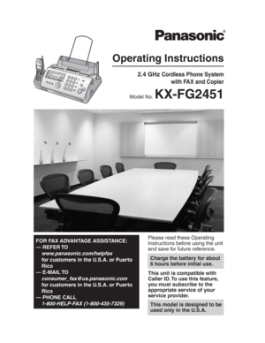 Page 1Please read these Operating 
Instructions before using the unit 
and save for future reference.
This model is designed to be 
used only in the U.S.A.
Operating Instructions
2.4 GHz Cordless Phone System
with FAX and Copier
Model No.KX-FG2451
FOR FAX ADVANTAGE ASSISTANCE:
— REFER TO  
www.panasonic.com/helpfax
for customers in the U.S.A. or Puerto 
Rico
— E-MAIL TO 
consumer_fax@us.panasonic.com
for customers in the U.S.A. or Puerto 
Rico
— PHONE CALL 
1-800-HELP-FAX (1-800-435-7329)
Charge the battery...