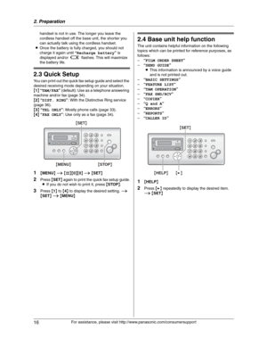 Page 162. Preparation
16
For assistance, please visit http://www.panasonic.com/consumersupport handset is not in use. The longer you leave the 
cordless handset off the base unit, the shorter you 
can actually talk using the cordless handset.
LOnce the battery is fully charged, you should not 
charge it again until “Recharge battery” is 
displayed and/or 68879 flashes. This will maximize 
the battery life.
2.3 Quick Setup
You can print out the quick fax setup guide and select the 
desired receiving mode...