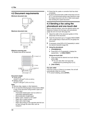 Page 304. Fax
30
4.2 Document requirements
Minimum document size
Maximum document size
Effective scanning area
LShaded area will be scanned.
Document weight
LSingle sheet:
45 g/m
2 to 90 g/m2 (12 lb. to 24 lb.)
LMultiple sheets:
60 g/m
2 to 80 g/m2 (16 lb. to 21 lb.)
Note:
LRemove clips, staples or other fasteners.
LDo not send the following types of documents: (Make 
a copy of the document using another copier and 
send the copy.)
– Chemically treated paper such as carbon or 
carbonless duplicating paper
–...