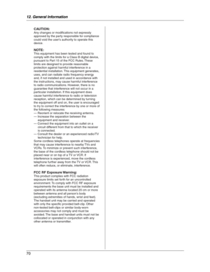 Page 7012. General Information
70
CAUTION:
Any changes or modifications not expressly 
approved by the party responsible for compliance 
could void the user’s authority to operate this 
device.
NOTE:
This equipment has been tested and found to 
comply with the limits for a Class B digital device, 
pursuant to Part 15 of the FCC Rules. These 
limits are designed to provide reasonable 
protection against harmful interference in a 
residential installation. This equipment generates, 
uses, and can radiate radio...