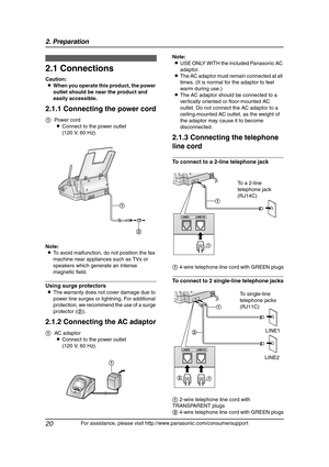 Page 222. Preparation
20
For assistance, please visit http://www.panasonic.com/consumersupport
2 Preparatio n 2For a ssistan ce, plea se  visit http://www.pana sonic .co m/c onsu mers uppo rt
Con nections  a nd  Setup
2.1 Connections
Caution:
LWhen you operate this product, the power 
outlet should be near the product and 
easily accessible.
2.1.1 Connecting the power cord
Note:
LTo avoid malfunction, do not position the fax 
machine near appliances such as TVs or 
speakers which generate an intense 
magnetic...