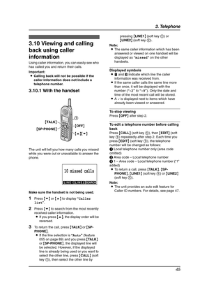 Page 473. Telephone
45
3.10 Viewing and calling 
back using caller 
information
Using caller information, you can easily see who 
has called you and return their calls.
Important:
LCalling back will not be possible if the 
caller information does not include a 
telephone number.
3.10.1 With the handset
The unit will tell you how many calls you missed 
while you were out or unavailable to answer the 
phone.
Make sure the handset is not being used.
1Press {v} or {e} to display “Caller 
list”.
2Press {v} to search...