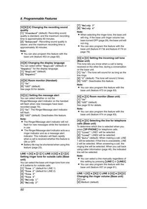 Page 928. Programmable Features
90
{0}{6}{4} Changing the recording sound 
quality
{1} “Standard” (default): Recording sound 
quality is standard, and the maximum recording 
time is approximately 60 minutes.
{2} “Enhanced”: Recording sound quality is 
clearer, and the maximum recording time is 
approximately 30 minutes.
Note:
LYou can also program this feature with the 
base unit (feature #53 on page 82).
{0}{8} Changing the display language
You can select either “English” (default) or 
“Español” for the...