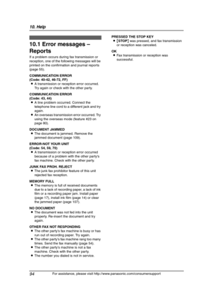 Page 9610. Help
94
For assistance, please visit http://www.panasonic.com/consumersupport
10 He lp 10 Fo r  ass is ta nce, p le ase  vis it h ttp://www.pan ason ic .c om/cons umersupp ort
Erro r Mess ages
10.1 Error messages – 
Reports
If a problem occurs during fax transmission or 
reception, one of the following messages will be 
printed on the confirmation and journal reports 
(page 55).
COMMUNICATION ERROR
(Code: 40-42, 46-72, FF)
LA transmission or reception error occurred. 
Try again or check with the...