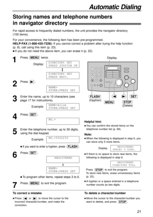 Page 21Automatic Dialing
21
Storing names and telephone numbers
in navigator directory!
For rapid access to frequently dialed numbers, the unit provides the navigator directory 
(100 items).
For your convenience, the following item has been pre-programmed.
HELP-FAX (1-800-435-7329):If you cannot correct a problem after trying the help function 
(p. 8), call using this item (p. 23).
l If you do not need the above item, you can erase it (p. 22).
To correct a mistake
l Press or to move the cursor to the
incorrect...