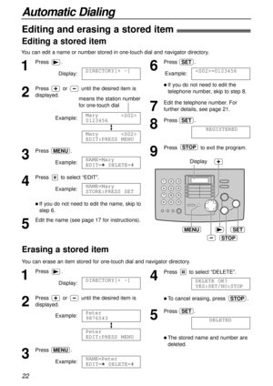 Page 22Automatic Dialing
22
STOP
SETMENU
Display
1
Press .
Display:
2
Press  or until the desired item is
displayed.
Example:
3
Press .
Example:
4
Press  to select “EDIT”.
Example:
l If you do not need to edit the name, skip to
step 6.
5
Edit the name (see page 17 for instructions).NAME=Mary
STORE:PRESS SET
NAME=Mary
EDIT=  DELETE=#
MENU
Mary

EDIT:PRESS MENU
Mary

0123456
DIRECTORY[+ -]
1
Press .
Display:
2
Press  or until the desired item is
displayed.
Example:
3
Press .
Example:NAME=Peter
EDIT=...